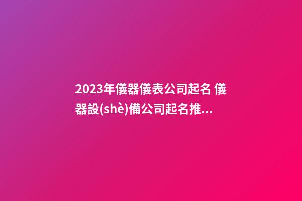 2023年儀器儀表公司起名 儀器設(shè)備公司起名推薦-第1張-公司起名-玄機(jī)派